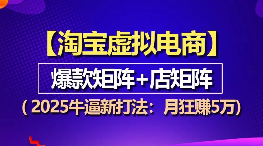 【淘宝虚拟项目】2025牛逼新打法：爆款矩阵+店矩阵，月狂赚5万-木子项目网