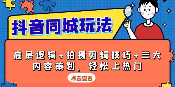 抖音 同城玩法，底层逻辑+拍摄剪辑技巧+三大内容策划，轻松上热门-木子项目网