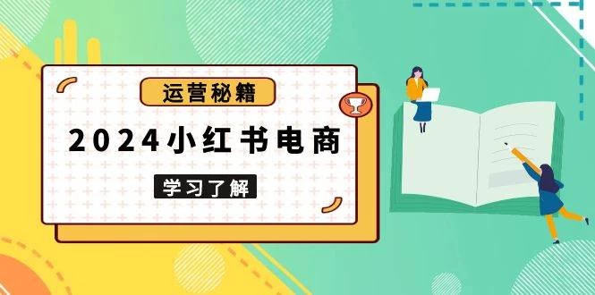 2024小红书电商教程，从入门到实战，教你有效打造爆款店铺，掌握选品技巧-木子项目网