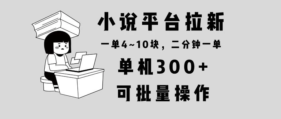 小说平台拉新，单机300+，两分钟一单4~10块，操作简单可批量。-木子项目网