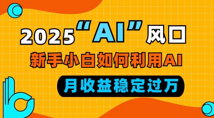 2025“ AI ”风口，新手小白如何利用ai，每月收益稳定过万-木子项目网