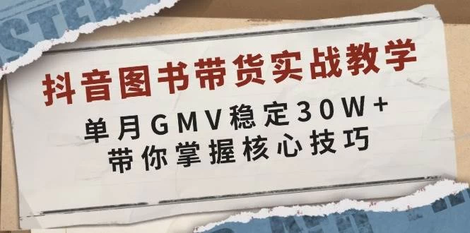 抖音图书带货实战教学，单月GMV稳定30W+，带你掌握核心技巧-木子项目网