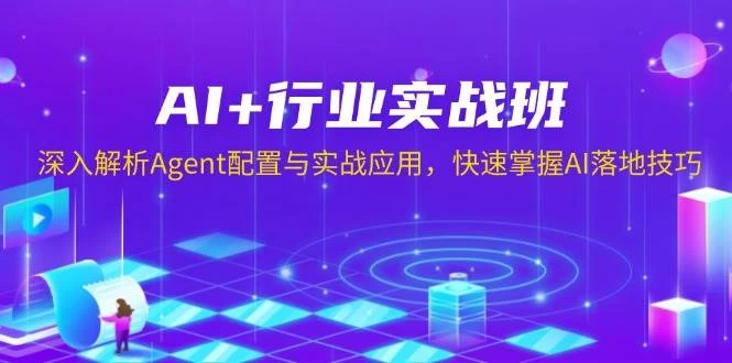 AI+行业实战班，深入解析Agent配置与实战应用，快速掌握AI落地技巧-木子项目网