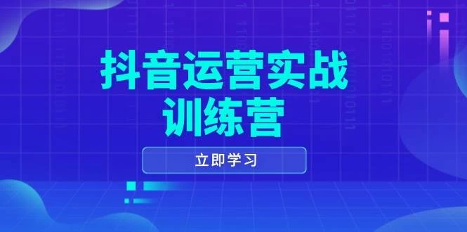 抖音运营实战训练营，0-1打造短视频爆款，涵盖拍摄剪辑、运营推广等全过程-木子项目网