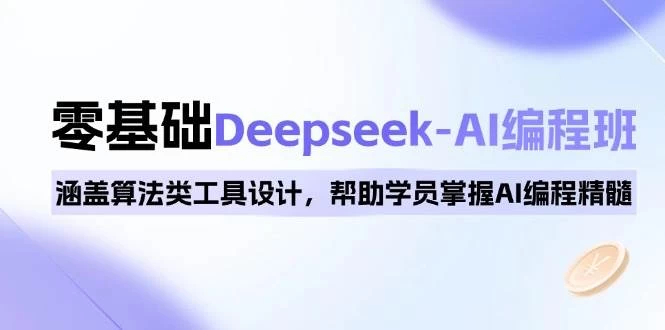 0基础Deepseek-AI编程班，涵盖算法类工具设计，帮助学员掌握AI编程精髓-木子项目网