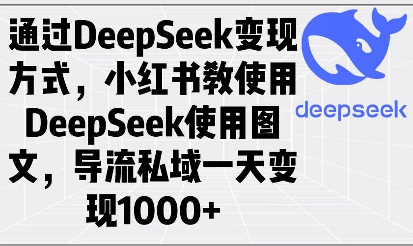 通过DeepSeek变现方式，小红书教使用DeepSeek图文，导流私域一天变现1000+-木子项目网