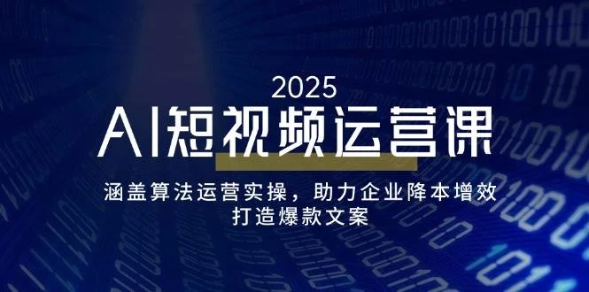 AI短视频运营课，涵盖算法运营实操，助力企业降本增效，打造爆款文案-木子项目网