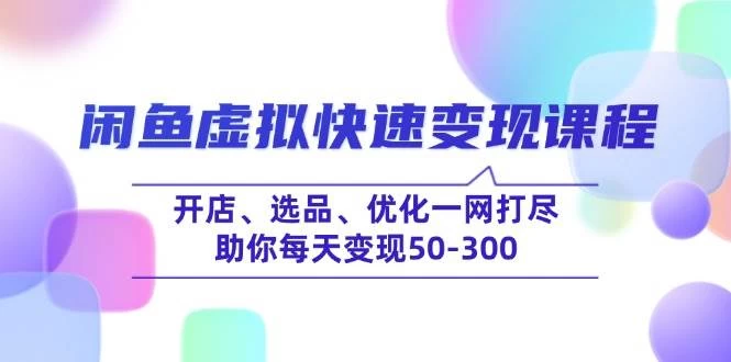 闲鱼虚拟快速变现课程，开店、选品、优化一网打尽，助你每天变现50-300-木子项目网