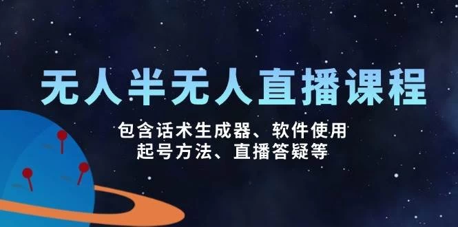 无人&半无人直播课，包含话术生成器、软件使用、起号方法、直播答疑等-木子项目网