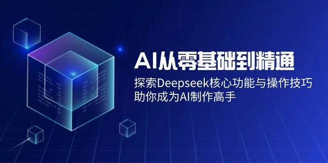 AI从零基础到精通：探索Deepseek核心功能与操作技巧，助你成为AI制作高手-木子项目网