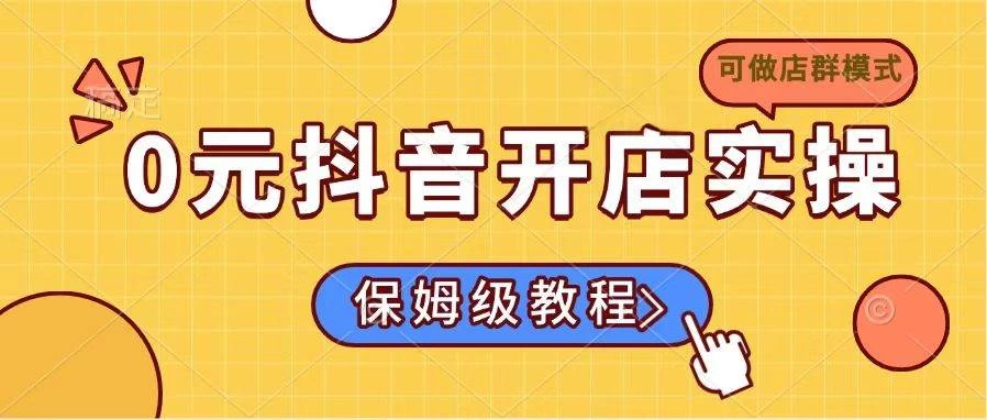 0元抖音开店实操，保姆级教程适合小白（可做店群模式）-木子项目网