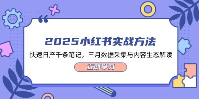 2025小红书实战方法，快速日产千条笔记，三月数据采集与内容生态解读-木子项目网