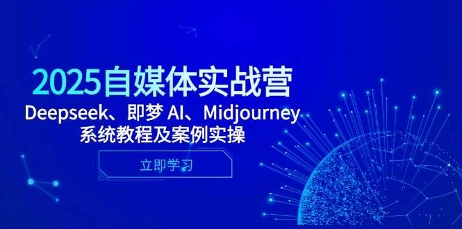 2025自媒体实战营，Deepseek、即梦 AI、Midjourney系统教程及案例实操-木子项目网