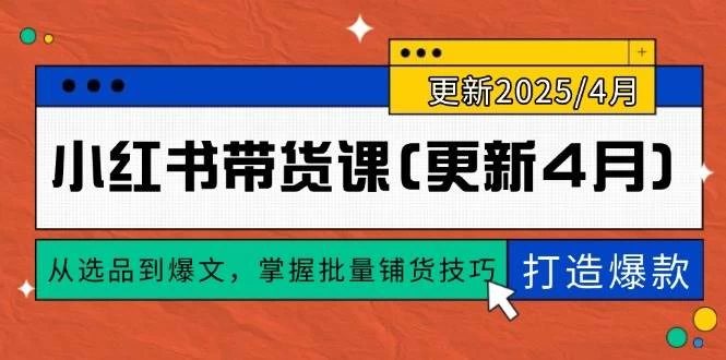 小红书带货课(更新4月)，从选品到爆文，掌握批量铺货技巧，0到1打造爆款-木子项目网