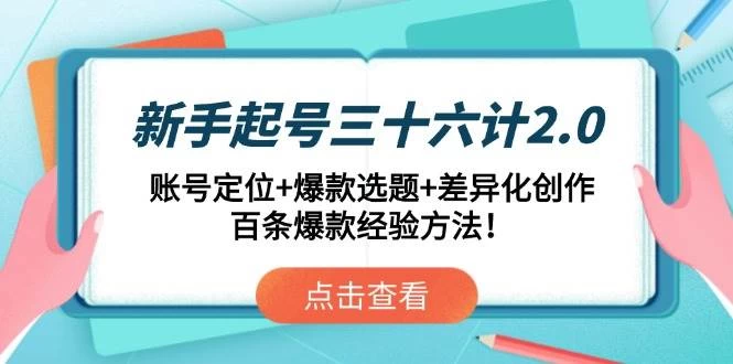 新手起号三十六计2.0：账号定位+爆款选题+差异化创作，百条爆款经验方法！-木子项目网