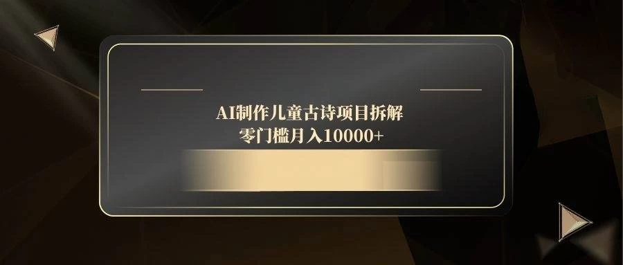 AI制作儿童古诗项目拆解，零门槛月入10000+-木子项目网