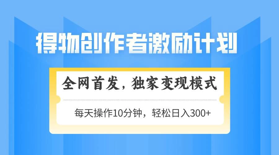 得物创作者激励，变现模式，轻松上手，日入300+可矩阵，可放大-木子项目网