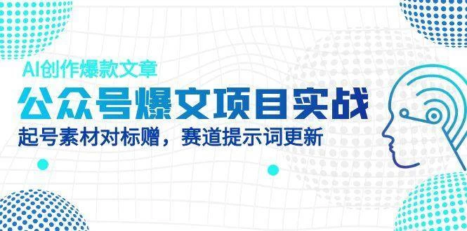 公众号爆文项目实战，AI创作爆款文章，起号素材对标赠（附赛道AI提示词）-木子项目网