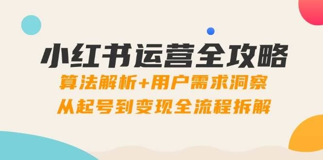 小红书运营全攻略：算法解析+用户需求洞察，从起号到变现全流程拆解-木子项目网