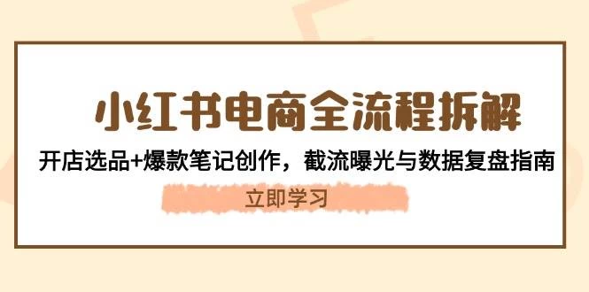 小红书电商全流程拆解：开店选品+爆款笔记创作，截流曝光与数据复盘指南-木子项目网