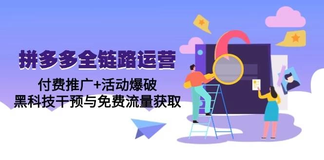 拼多多全链路运营5月课：付费推广+活动爆破，黑科技干预与免费流量获取-木子项目网
