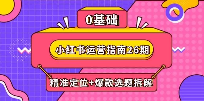 小红书运营指南26期：精准定位+爆款选题拆解,DeepSeek辅助创作与电商变现-木子项目网