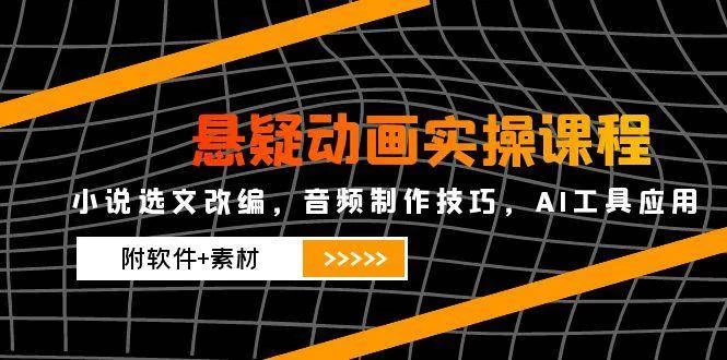悬疑动画实操课程，小说选文改编，音频制作技巧，AI工具应用-木子项目网