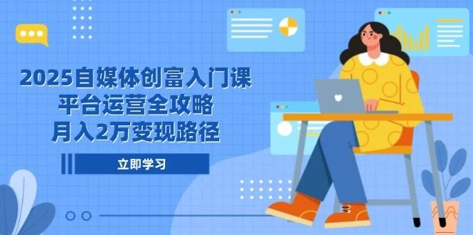 2025自媒体创富入门课，平台运营全攻略，月入2万变现路径-木子项目网