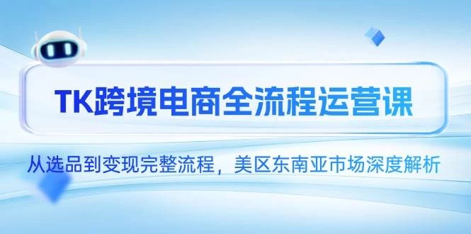 TK跨境电商全流程运营课，从选品到变现完整流程，美区东南亚市场深度解析-木子项目网