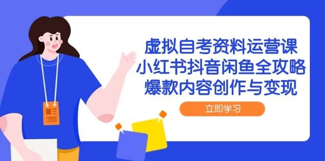 虚拟自考资料运营课，小红书抖音闲鱼全攻略，爆款内容创作与变现-木子项目网