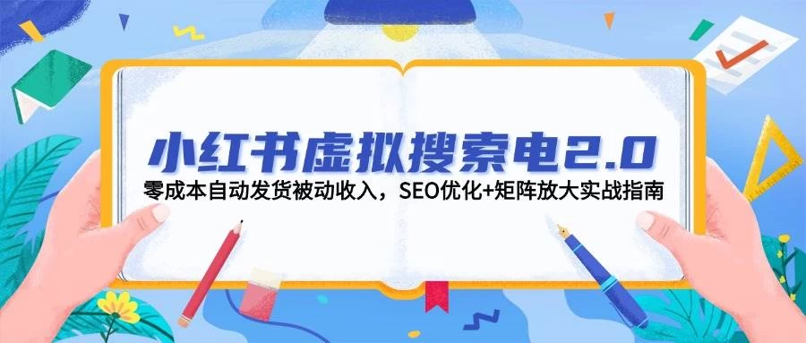 小红书虚拟搜索电2.0，零成本自动发货被动收入，SEO优化+矩阵放大实战指南-木子项目网