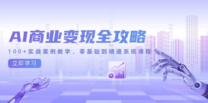 AI商业变现全攻略，100+实战案例教学，零基础到精通系统课程-木子项目网