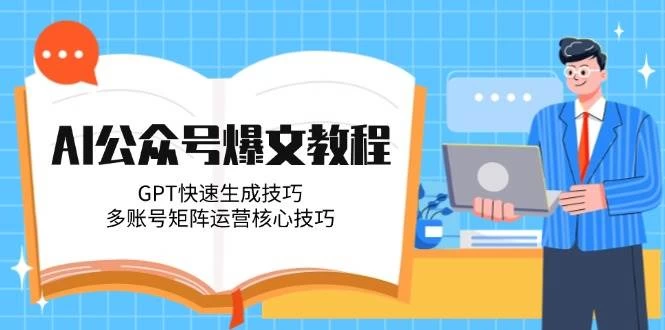AI公众号爆文教程，GPT快速生成技巧，多账号矩阵运营核心技巧-木子项目网