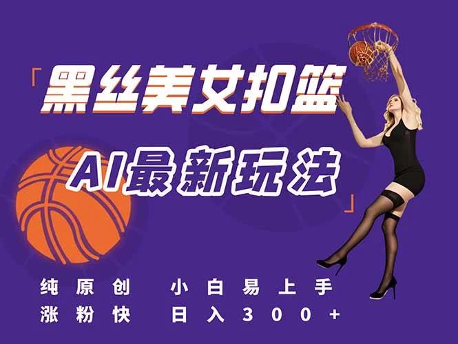 最新AI生成美女扣篮视频，纯原创，小白轻松上手掌握流量秘籍，日入300+-木子项目网