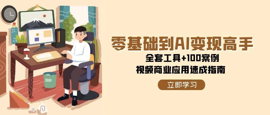 零基础到AI变现高手，全套工具+100案例，视频商业应用速成指南-木子项目网