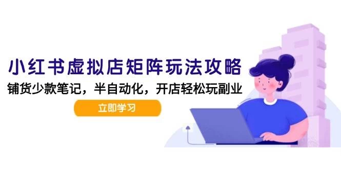 小红书虚拟店矩阵玩法-更新，AI批量制作笔记，半自动化运营日发20笔记攻略-木子项目网