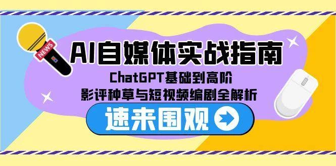 AI自媒体实战指南，ChatGPT基础到高阶，影评种草与短视频编剧全解析-木子项目网