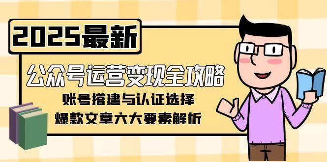 公众号运营变现全攻略，账号搭建与认证选择，爆款文章六大要素解析-木子项目网
