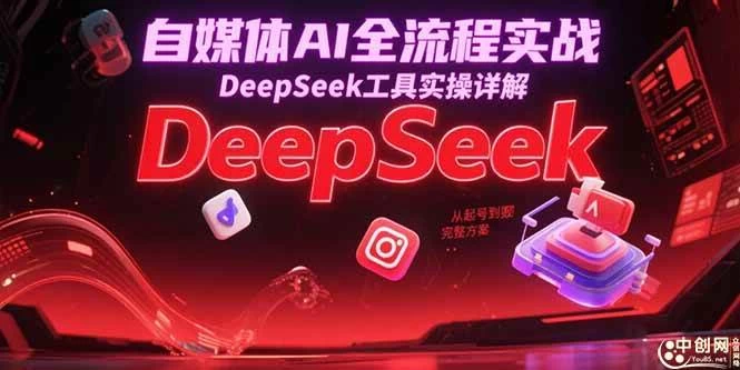 自媒体AI全流程实战，DeepSeek工具实操详解，从起号到变现完整方案-木子项目网