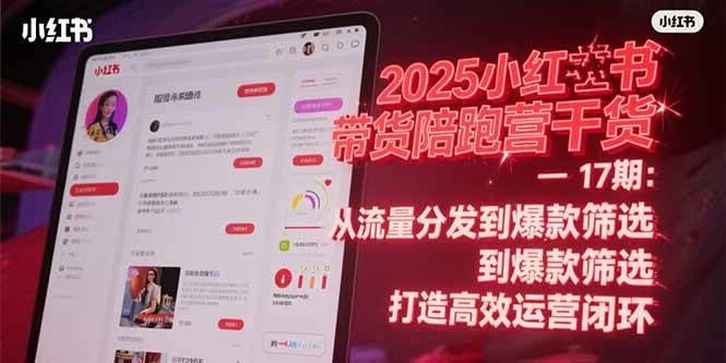 2025小红书带货陪跑营干货-17期：从流量分发到爆款筛选 打造高效运营闭环-木子项目网