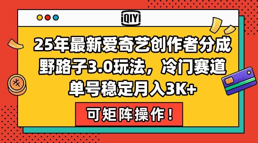 25年最新爱奇艺创作者分成野路子3.0玩法，冷门赛道，单号稳定月入3K+-木子项目网