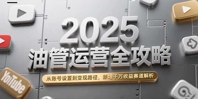 2025油管运营全攻略，从账号设置到变现路径，新增千万收益赛道解析-木子项目网
