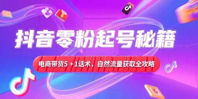 抖音零粉起号秘籍，电商带货5+1话术，自然流量获取实操流程-木子项目网