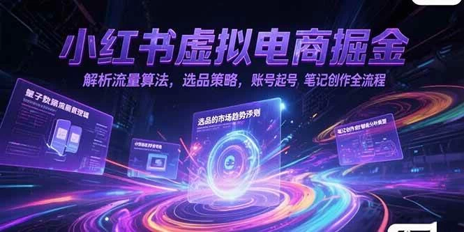 小红书虚拟电商掘金，解析流量算法，选品策略，账号起号，笔记创作全流程-木子项目网
