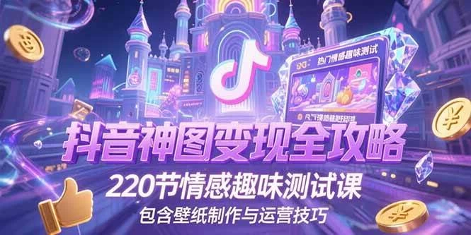 抖音神图变现全攻略，220节情感趣味测试课，包含壁纸制作与运营技巧-木子项目网