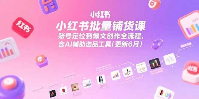 小红书批量铺货课，账号定位到爆文创作全流程，含AI辅助选品工具-木子项目网