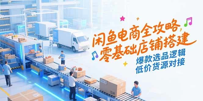 闲鱼电商全攻略，零基础店铺搭建，爆款选品逻辑，低价货源对接-木子项目网