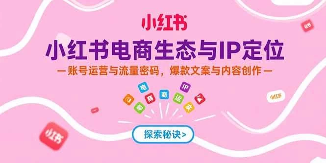 小红书电商生态与IP定位，账号运营与流量密码，爆款文案与内容创作-木子项目网