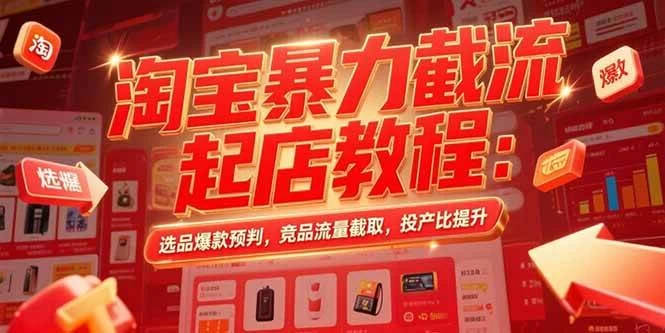 淘宝暴力截流起店教程：选品爆款预判，竞品流量截取，投产比提升-木子项目网