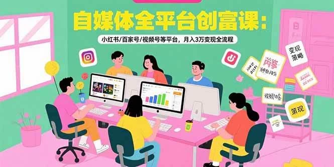 自媒体全平台创富课：小红书/百家号/视频号等平台，月入3万变现全流程-木子项目网